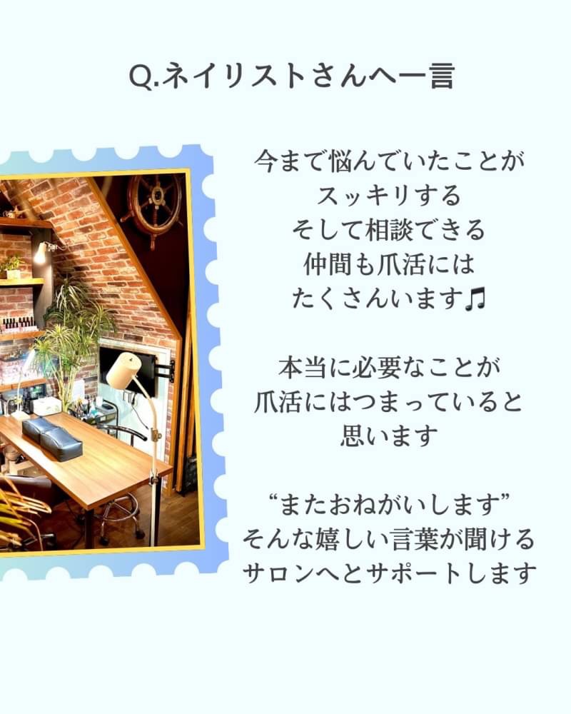 《ネイリストさんへ一言》
今まで悩んでいたことが スッキリする
そして相談できる仲間も 爪活にはたくさんいます♪
バラバラに学んだ知識や 本当に必要なことが 爪活にはつまっていると思います
“またお願いします” そんな嬉しい言葉が聞ける サロンへとサポートします