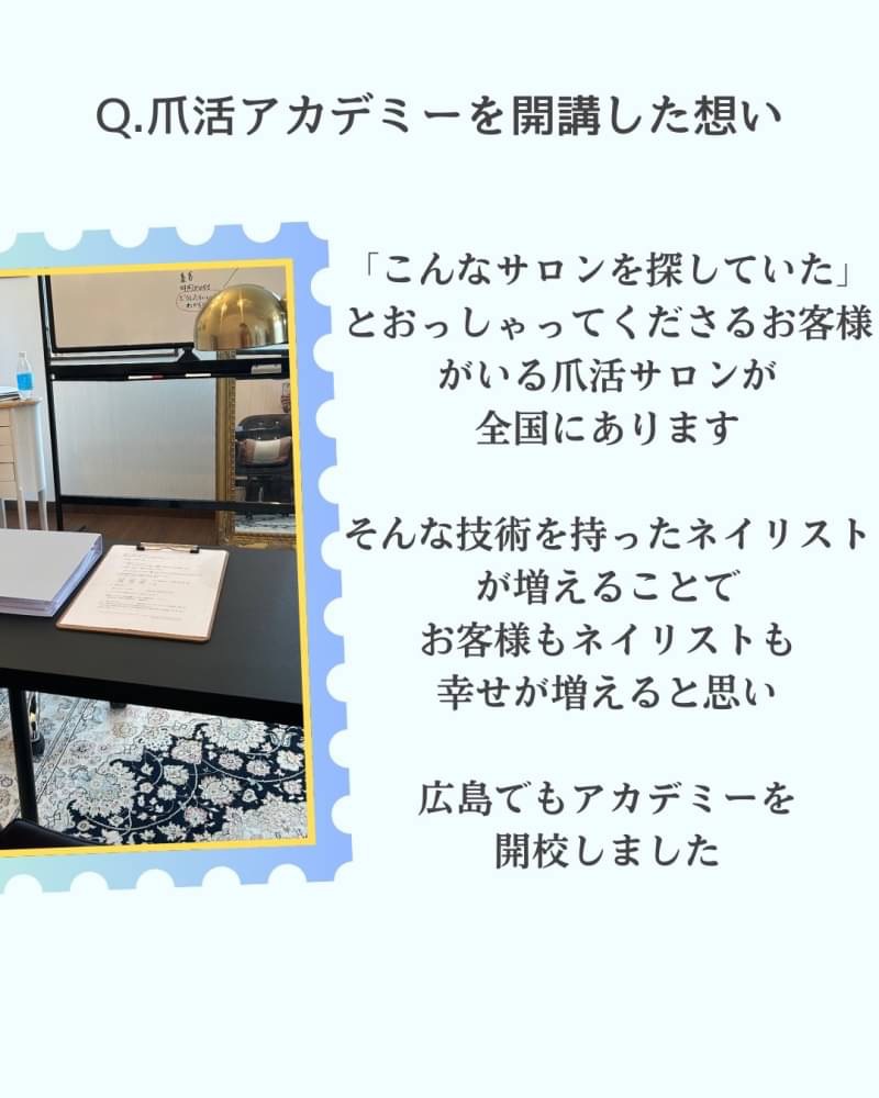 爪活アカデミーを開講した想い
爪活は香川を拠点として 青森から福岡まで 各地にそれを学んだ仲間がいて そしてそれぞれが 満席サロンへと成長しています
それだけ各地で通用する 必要とされる 爪活が広まれば
ネイリストもお客様も
双方が幸せになれる!と思い 広島福山でも爪活アカデミー 開校しました