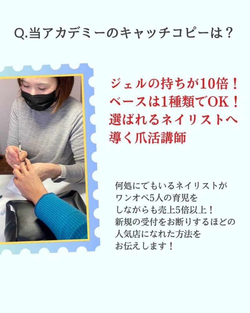 当アカデミーのキャッチコピーは?
ジェルの持ちが10倍! ベースは1種類でOK! 選ばれるネイリストへ 導く爪活講師
何処にでもいるネイリストが ワンオペ5人の育児を しながらも売上5倍以上! 新規の受付をお断りするほどの 人気店になれた方法を お伝えします!
