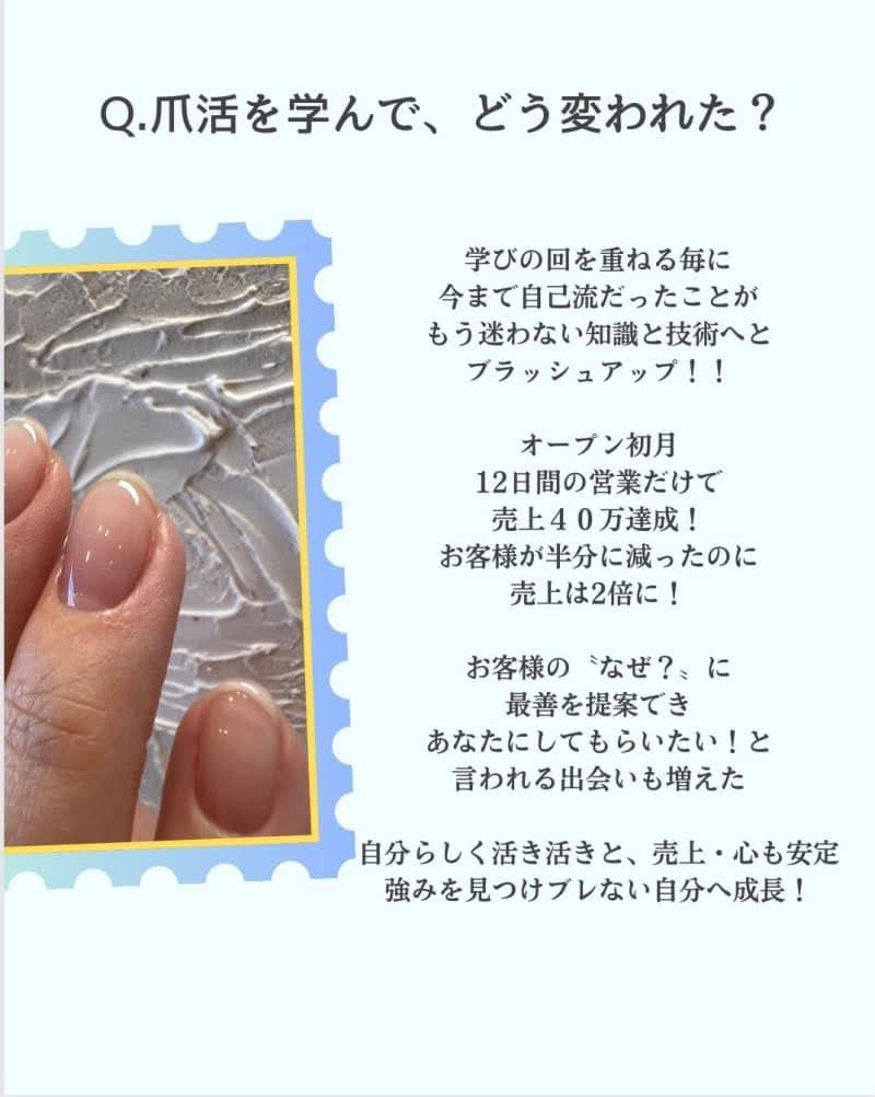 ④爪活を学んで、どう変われた？
学びの回を重ねる毎に
今まで自己流だったことが
もう迷わない知識と技術へと
ブラッシュアップ！！
オープン初月
12日間の営業だけで売上40万達成
お客様が半分に減ったのに売上は2倍に！
お客様のなぜ？？に
最善を提案でき
あなたにしてもらいたい！と言われる
出会いも増えました
自分らしく活き活きと
売上・心も安定
強みを見つけブレない自分へ成長できました
もう、爪活を学ぶ前の自分には
戻りたくありません