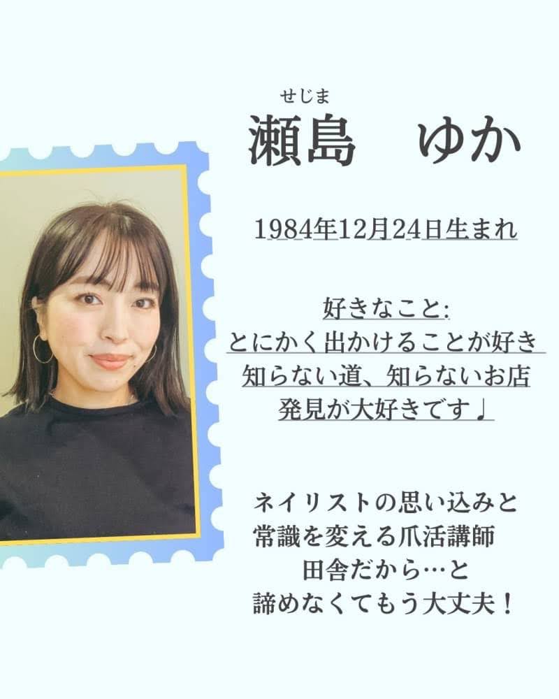 瀬島ゆか 1984年12月24日生まれ
ネイリストの思い込みと常識を変える爪活講師
田舎だから…と諦めなくてもう大丈夫！