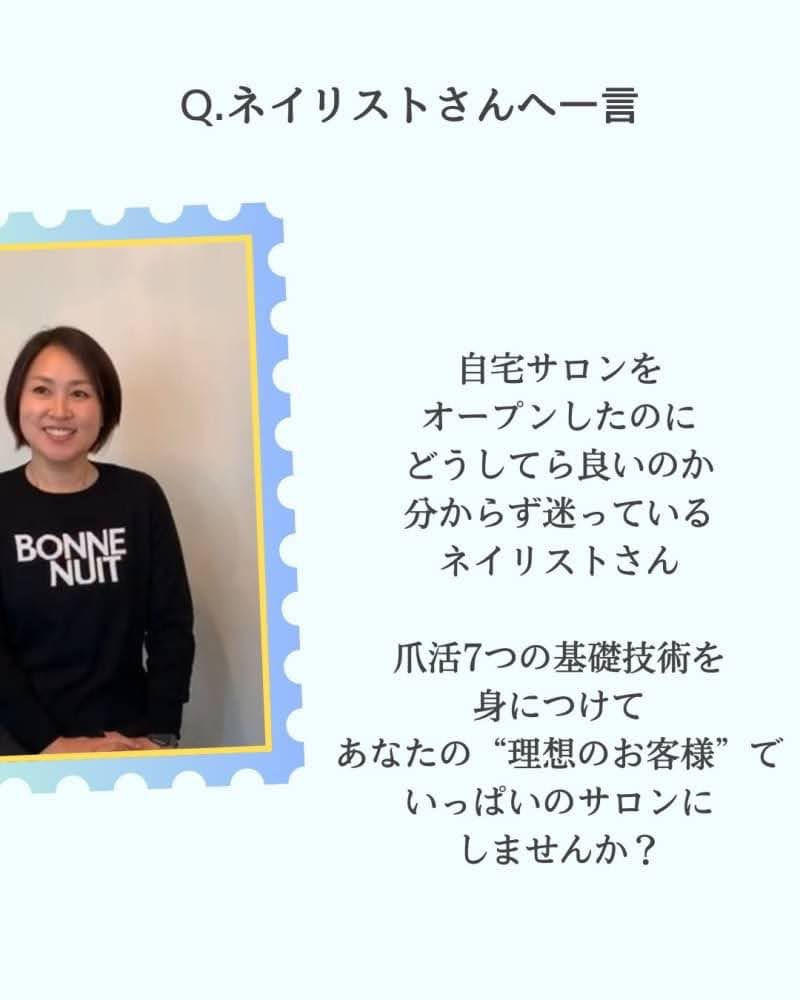 《ネイリストさんへ一言》
自宅サロンをオープンしたのに
どうしてら良いのか分からず迷っている
ネイリストさん
爪活7つの基礎技術を身につけて
あなたの“理想のお客様”で
いっぱいのサロンにしませんか？